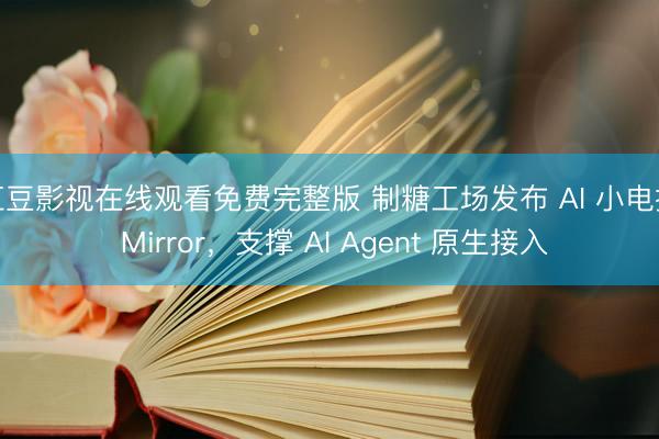 红豆影视在线观看免费完整版 制糖工场发布 AI 小电拼 Mirror，支撑 AI Agent 原生接入