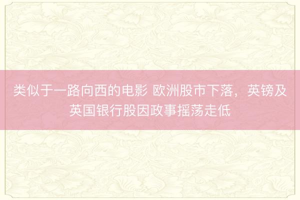 类似于一路向西的电影 欧洲股市下落，英镑及英国银行股因政事摇荡走低