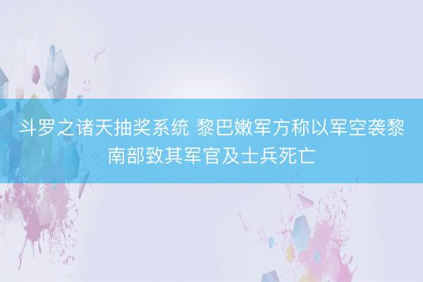 斗罗之诸天抽奖系统 黎巴嫩军方称以军空袭黎南部致其军官及士兵死亡