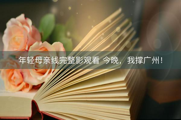 年轻母亲线完整影观看 今晚，我撑广州！