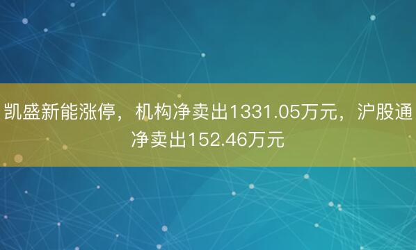 凯盛新能涨停，机构净卖出1331.05万元，沪股通净卖出152.46万元