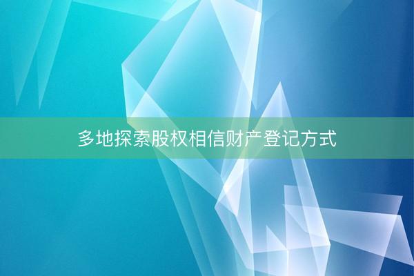 多地探索股权相信财产登记方式