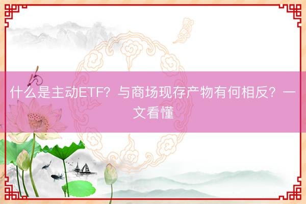 什么是主动ETF？与商场现存产物有何相反？一文看懂
