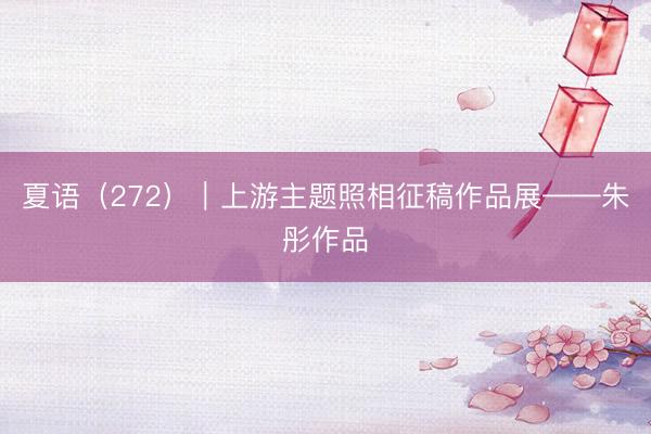 夏语（272）｜上游主题照相征稿作品展——朱彤作品