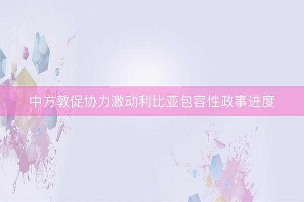 中方敦促协力激动利比亚包容性政事进度