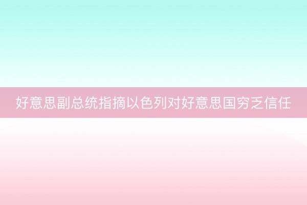 好意思副总统指摘以色列对好意思国穷乏信任
