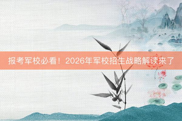 报考军校必看！2026年军校招生战略解读来了